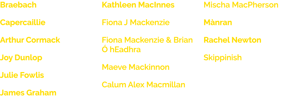 Braebach Capercaillie Arthur Cormack Joy Dunlop Julie Fowlis James Graham Kathleen MacInnes Fiona J Mackenzie Fiona M   